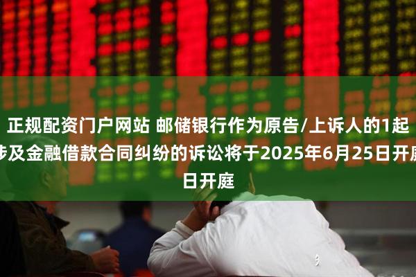 正规配资门户网站 邮储银行作为原告/上诉人的1起涉及金融借款合同纠纷的诉讼将于2025年6月25日开庭
