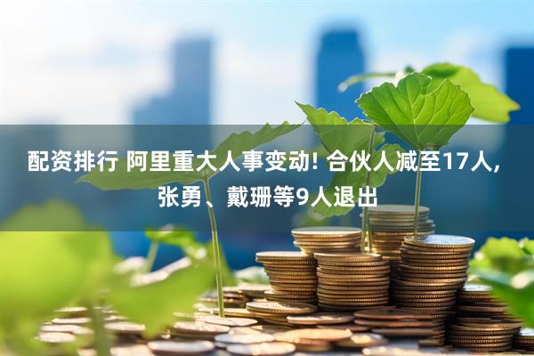 配资排行 阿里重大人事变动! 合伙人减至17人, 张勇、戴珊等9人退出