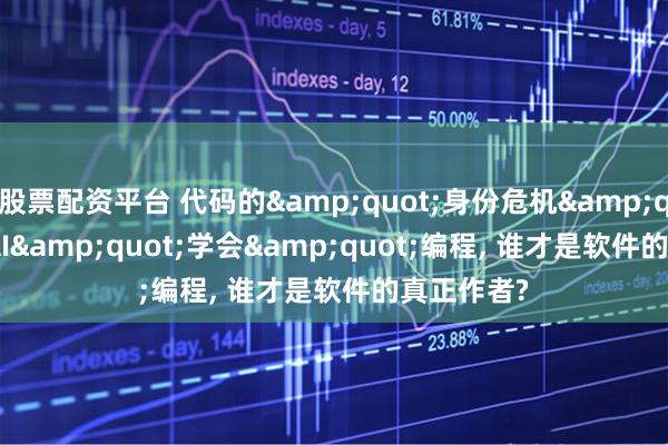 股票配资平台 代码的&quot;身份危机&quot;: 当AI&quot;学会&quot;编程, 谁才是软件的真正作者?