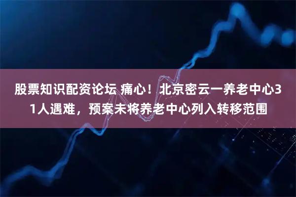 股票知识配资论坛 痛心！北京密云一养老中心31人遇难，预案未将养老中心列入转移范围
