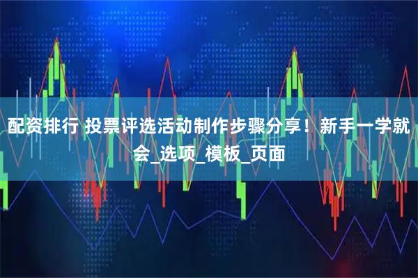 配资排行 投票评选活动制作步骤分享！新手一学就会_选项_模板_页面