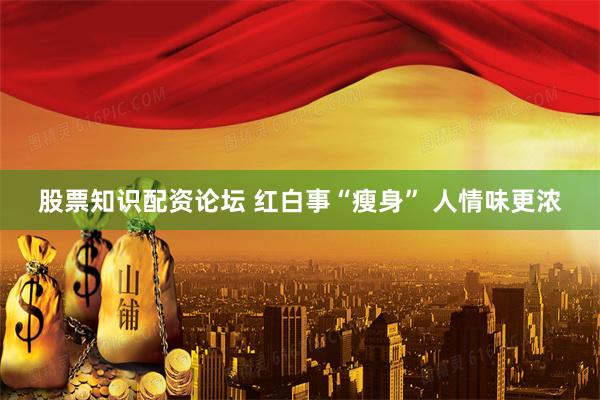 股票知识配资论坛 红白事“瘦身” 人情味更浓