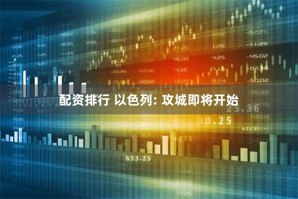 配资排行 以色列: 攻城即将开始