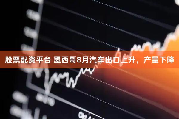 股票配资平台 墨西哥8月汽车出口上升，产量下降