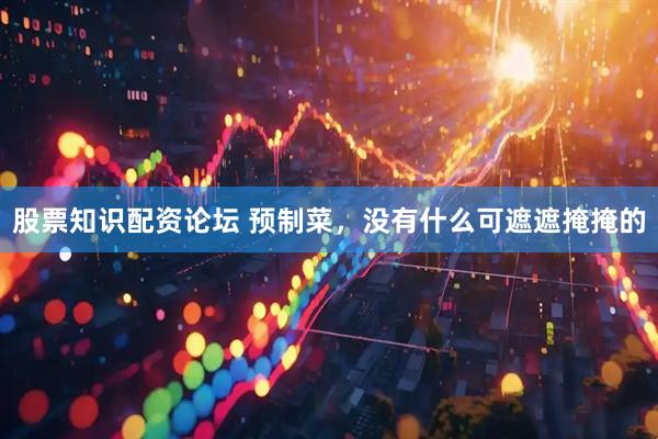 股票知识配资论坛 预制菜，没有什么可遮遮掩掩的