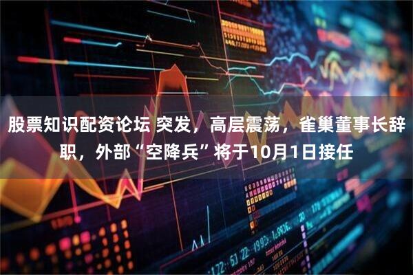 股票知识配资论坛 突发，高层震荡，雀巢董事长辞职，外部“空降兵”将于10月1日接任