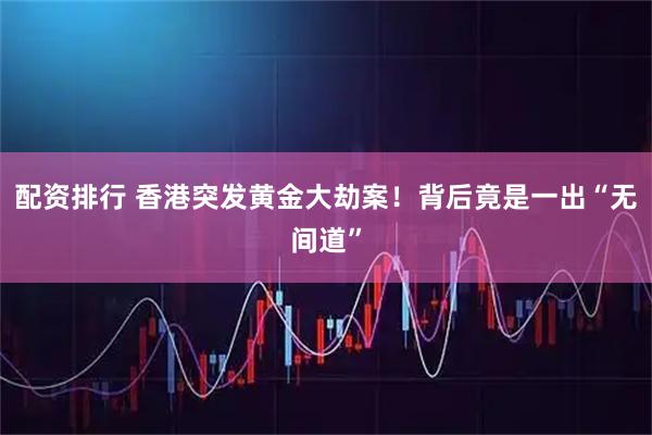 配资排行 香港突发黄金大劫案！背后竟是一出“无间道”