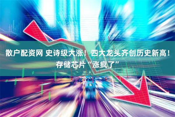 散户配资网 史诗级大涨!四大龙头齐创历史新高!存储芯片“涨疯了”