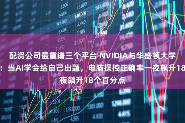 配资公司最靠谱三个平台 NVIDIA与华盛顿大学联手打造：当AI学会给自己出题，电脑操控正确率一夜飙升18个百分点